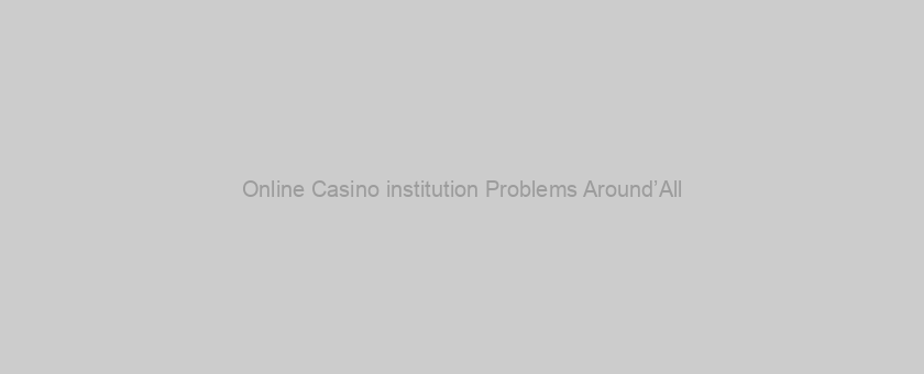 Online Casino institution Problems Around’All
